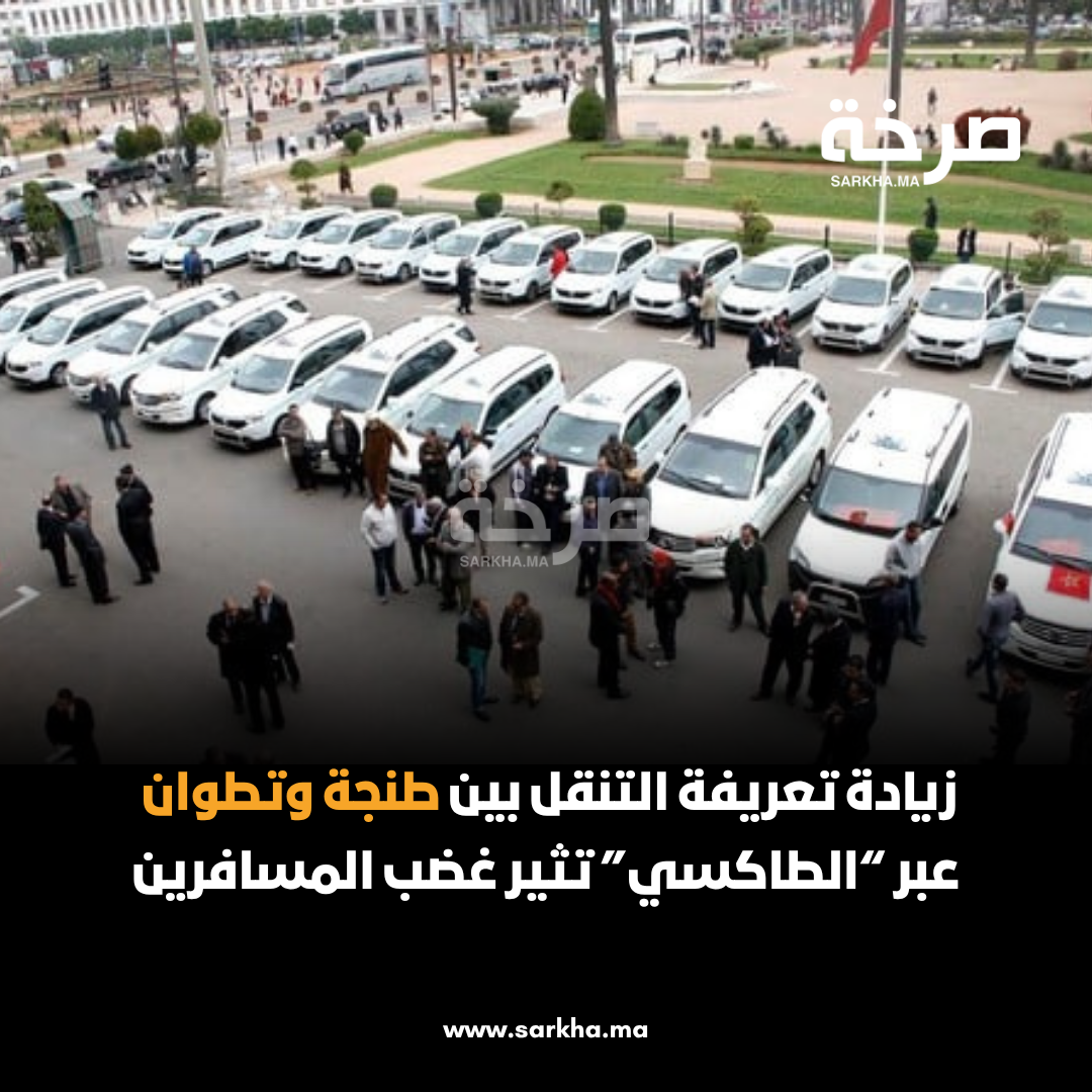زيادة تعريفة التنقل بين طنجة وتطوان عبر “الطاكسي” تثير غضب المسافرين